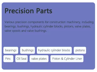 Construction machinery precision components, bearings, bushings, hinge pins, oil seals, hydraulic cylinder blocks, pistons, valve plates, valve spools, piston shoes, swash plates, center joints, planet gears, fuel injectors, slewing bearings